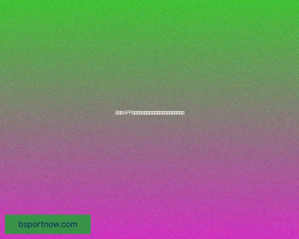 B体育APP下载安装全流程指南轻松掌握精彩赛事不容错过